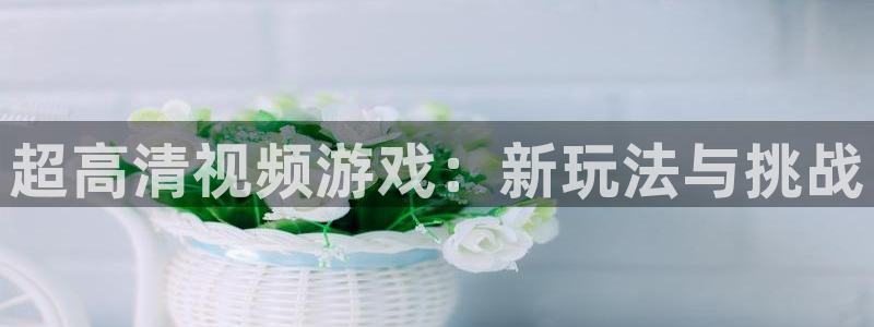 超高清视频游戏：新玩法与挑战