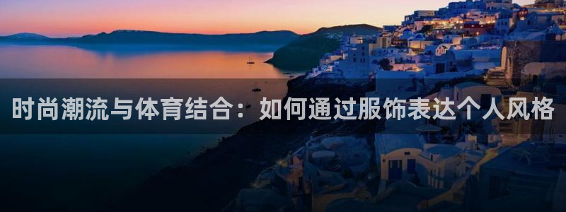 时尚潮流与体育结合：如何通过服饰表达个人风格